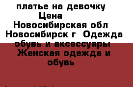 платье на девочку › Цена ­ 500 - Новосибирская обл., Новосибирск г. Одежда, обувь и аксессуары » Женская одежда и обувь   